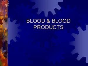 BLOOD BLOOD PRODUCTS BLOOD 1 Whole Blood 2