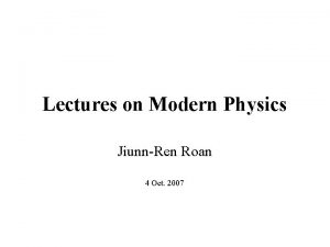 Lectures on Modern Physics JiunnRen Roan 4 Oct