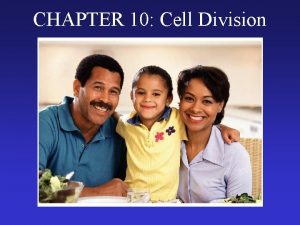 CHAPTER 10 Cell Division Why Cell Division We