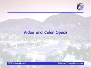 Video and Color Space ECEn Department Brigham Young