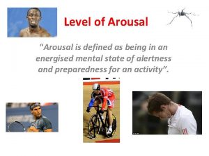 Level of Arousal Arousal is defined as being