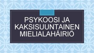 PSYKOOSI JA KAKSISUUNTAINEN MIELIALAHIRI C YLEISESTI PSYKOOSISTA Psykoosi