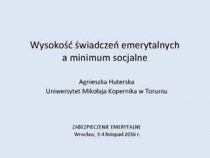 Wysoko wiadcze emerytalnych a minimum socjalne Agnieszka Huterska