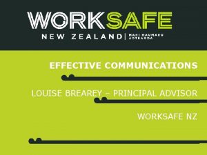 EFFECTIVE COMMUNICATIONS LOUISE BREAREY PRINCIPAL ADVISOR WORKSAFE NZ