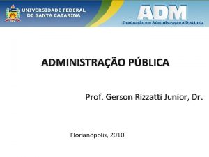 ADMINISTRAO PBLICA Prof Gerson Rizzatti Junior Dr Florianpolis