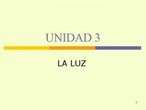 UNIDAD 3 LA LUZ 1 OBJETIVOS Al trmino