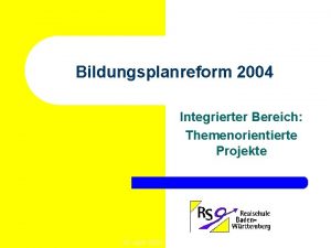 Bildungsplanreform 2004 Integrierter Bereich Themenorientierte Projekte 29 April