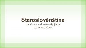 Staroslovntina prvn spisovn slovansk jazyk ELENA KREJOV Vznik