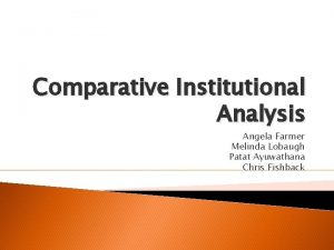 Comparative Institutional Analysis Angela Farmer Melinda Lobaugh Patat