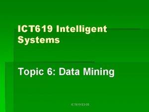 ICT 619 Intelligent Systems Topic 6 Data Mining