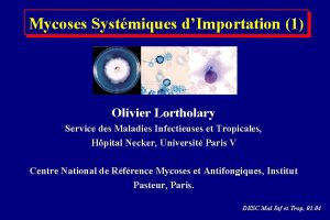 Mycoses Systmiques dImportation 1 Olivier Lortholary Service des