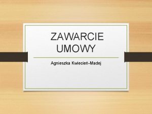 ZAWARCIE UMOWY Agnieszka KwiecieMadej Consensus Umowa dochodzi do