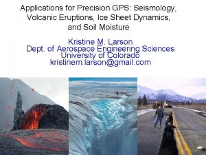Applications for Precision GPS Seismology Volcanic Eruptions Ice