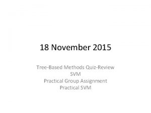 18 November 2015 TreeBased Methods QuizReview SVM Practical