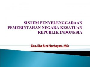 SISTEM PENYELENGGARAAN PEMERINTAHAN NEGARA KESATUAN REPUBLIK INDONESIA Dra