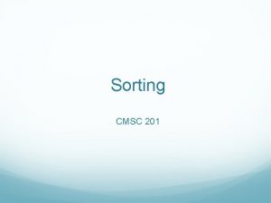 Sorting CMSC 201 Sorting In computer science there