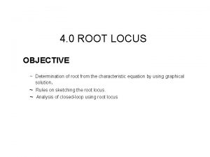 4 0 ROOT LOCUS OBJECTIVE Determination of root