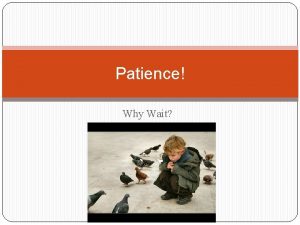 Patience Why Wait Patience implies waiting Patience is