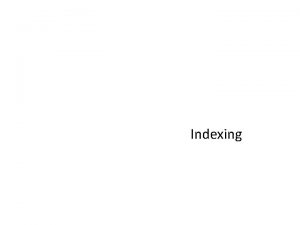 Indexing Indexing The goal of indexing is to