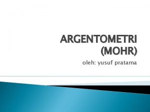 ARGENTOMETRI MOHR oleh yusuf pratama PENGERTIAN Metode Mohr