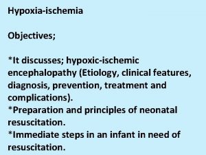 Hypoxiaischemia Objectives It discusses hypoxicischemic encephalopathy Etiology clinical