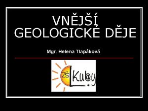 VNJ GEOLOGICK DJE Mgr Helena Tlapkov VNJ GEOLOGICK