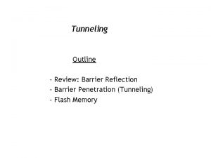 Tunneling Outline Review Barrier Reflection Barrier Penetration Tunneling Tunneling Outline Review Barrier Reflection Barrier Penetration Tunneling