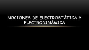 NOCIONES DE ELECTROSTTICA Y ELECTRODINMICA ELECTROSTTICA Es una