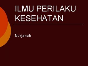 ILMU PERILAKU KESEHATAN Nurjanah Tujuan Setelah mengikuti mata