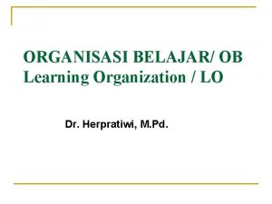 ORGANISASI BELAJAR OB Learning Organization LO Dr Herpratiwi