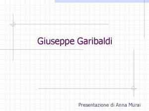 Giuseppe Garibaldi Presentazione di Anna Murai Chi era
