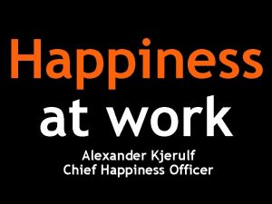 Happiness at work Alexander Kjerulf Chief Happiness Officer