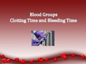 Blood Groups Clotting Time and Bleeding Time Aims