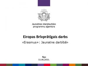Eiropas Brvprtgais darbs Erasmus Jaunatne darbb Rga 11