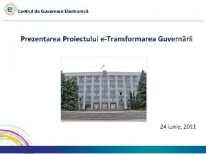 Centrul de Guvernare Electronic Prezentarea Proiectului eTransformarea Guvernrii