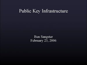 Public Key Infrastructure Ben Sangster February 23 2006