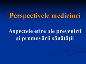 Perspectivele medicinei Aspectele etice ale prevenirii i promovrii