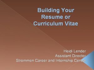 Building Your Resume or Curriculum Vitae Heidi Lender