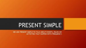 PRESENT SIMPLE WE USE PRESENT SIMPLE TO TALK