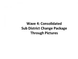 Wave 4 Consolidated Sub District Change Package Through