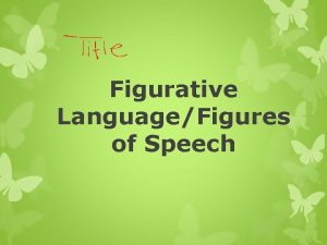 Figurative LanguageFigures of Speech Figures of Speech Figures