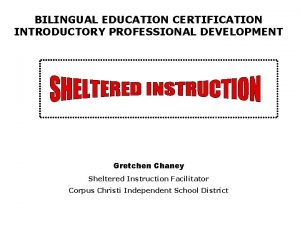 BILINGUAL EDUCATION CERTIFICATION INTRODUCTORY PROFESSIONAL DEVELOPMENT Gretchen Chaney