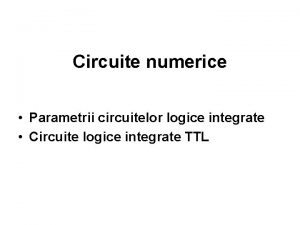 Circuite numerice Parametrii circuitelor logice integrate Circuite logice