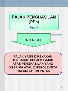 PAJAK PENGHASILAN PPh Pasal 1 ADALAH PAJAK YANG