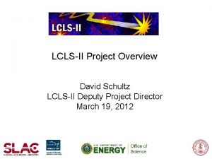 LCLSII Project Overview David Schultz LCLSII Deputy Project LCLSII Project Overview David Schultz LCLSII Deputy Project