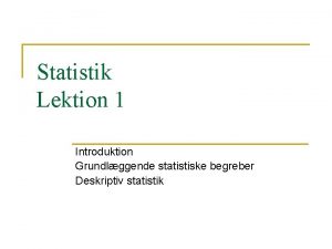 Statistik Lektion 1 Introduktion Grundlggende statistiske begreber Deskriptiv