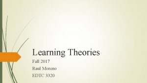 Learning Theories Fall 2017 Raul Moreno EDTC 3320