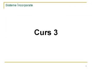 Sisteme ncorporate Curs 3 1 Sisteme ncorporate 2