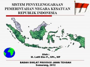 SISTEM PENYELENGGARAAN PEMERINTAHAN NEGARA KESATUAN REPUBLIK INDONESIA Oleh
