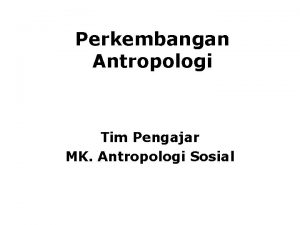Perkembangan Antropologi Tim Pengajar MK Antropologi Sosial FASE